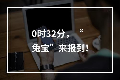 0时32分，“兔宝”来报到！