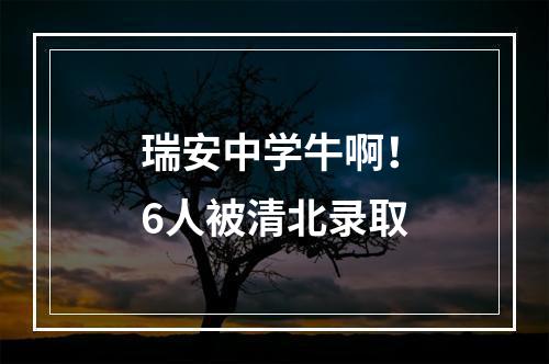 瑞安中学牛啊！6人被清北录取