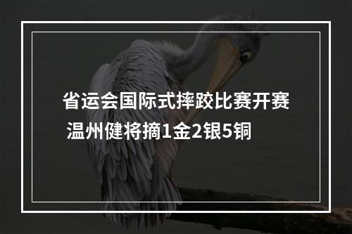 省运会国际式摔跤比赛开赛 温州健将摘1金2银5铜