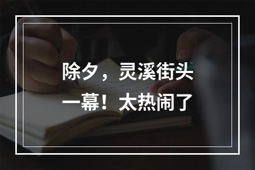除夕，灵溪街头一幕！太热闹了