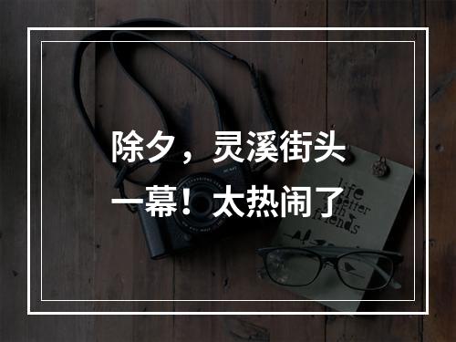除夕，灵溪街头一幕！太热闹了