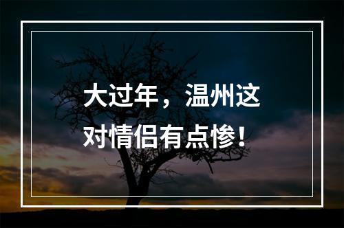 大过年，温州这对情侣有点惨！