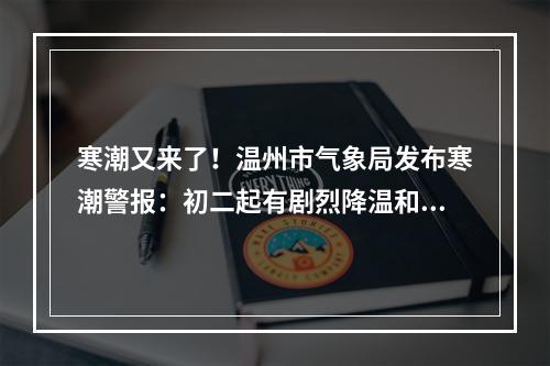 寒潮又来了！温州市气象局发布寒潮警报：初二起有剧烈降温和大风天气