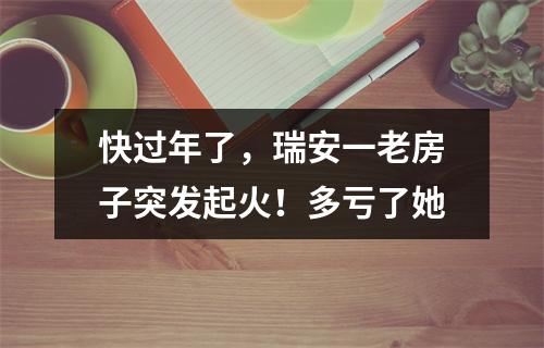 快过年了，瑞安一老房子突发起火！多亏了她