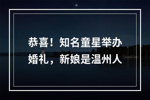恭喜！知名童星举办婚礼，新娘是温州人