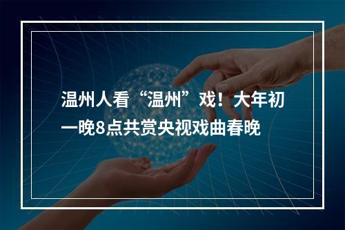 温州人看“温州”戏！大年初一晚8点共赏央视戏曲春晚