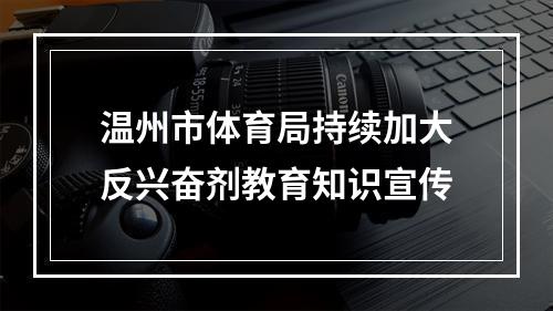 温州市体育局持续加大反兴奋剂教育知识宣传