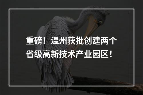 重磅！温州获批创建两个省级高新技术产业园区！
