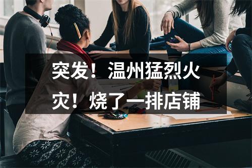 突发！温州猛烈火灾！烧了一排店铺