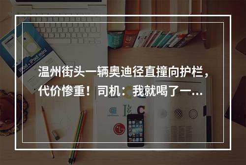 温州街头一辆奥迪径直撞向护栏，代价惨重！司机：我就喝了一点点