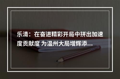 乐清：在奋进精彩开局中拼出加速度贡献度 为温州大局增辉添彩