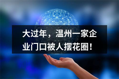 大过年，温州一家企业门口被人摆花圈！