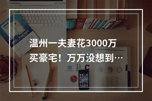 温州一夫妻花3000万买豪宅！万万没想到…