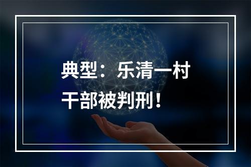 典型：乐清一村干部被判刑！