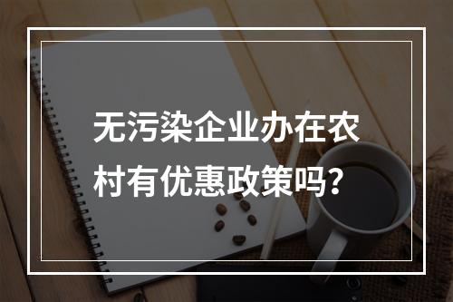 无污染企业办在农村有优惠政策吗？