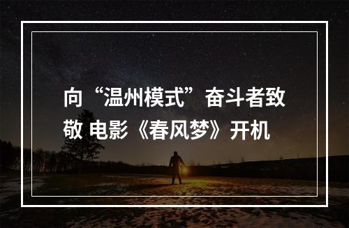 向“温州模式”奋斗者致敬 电影《春风梦》开机