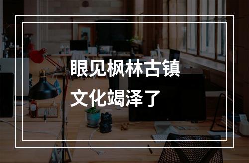 眼见枫林古镇文化竭泽了