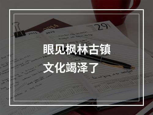 眼见枫林古镇文化竭泽了