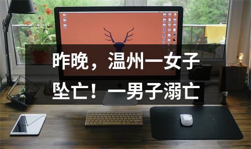 昨晚，温州一女子坠亡！一男子溺亡