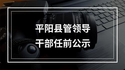平阳县管领导干部任前公示