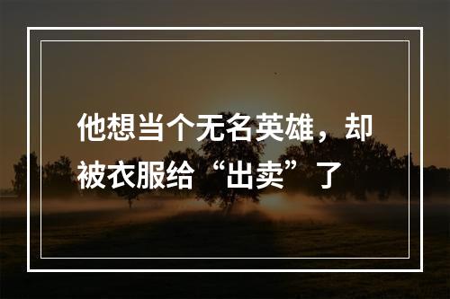 他想当个无名英雄，却被衣服给“出卖”了