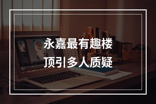 永嘉最有趣楼顶引多人质疑