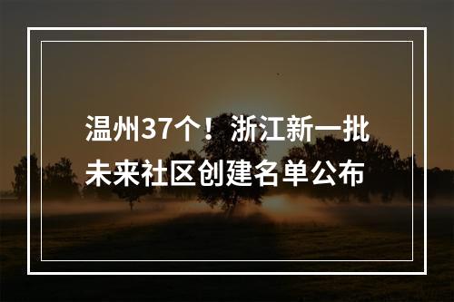 温州37个！浙江新一批未来社区创建名单公布