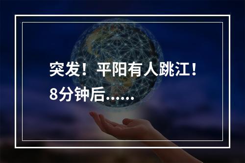 突发！平阳有人跳江！8分钟后......
