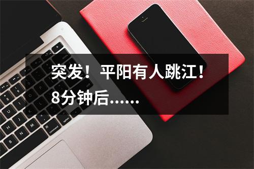 突发！平阳有人跳江！8分钟后......