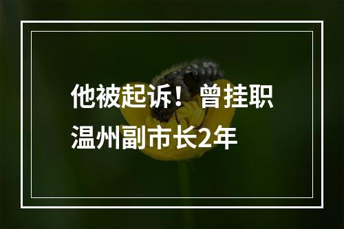 他被起诉！曾挂职温州副市长2年
