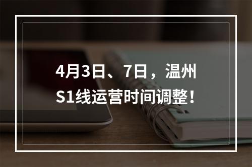 4月3日、7日，温州S1线运营时间调整！