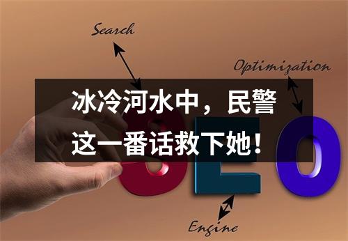冰冷河水中，民警这一番话救下她！