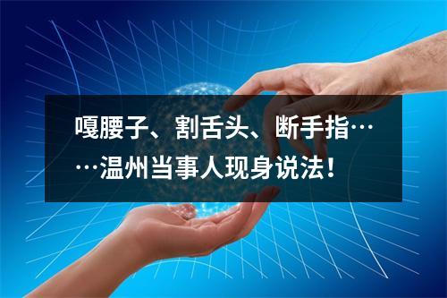 嘎腰子、割舌头、断手指……温州当事人现身说法！