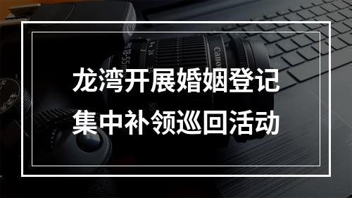 龙湾开展婚姻登记集中补领巡回活动