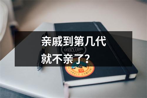 亲戚到第几代就不亲了？