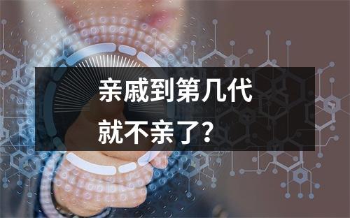 亲戚到第几代就不亲了？