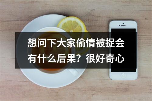 想问下大家偷情被捉会有什么后果？很好奇心