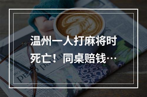 温州一人打麻将时死亡！同桌赔钱…