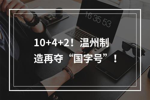 10+4+2！温州制造再夺“国字号”！