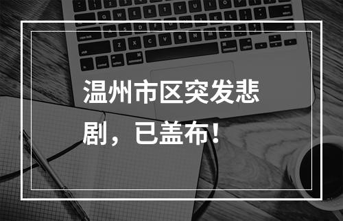 温州市区突发悲剧，已盖布！