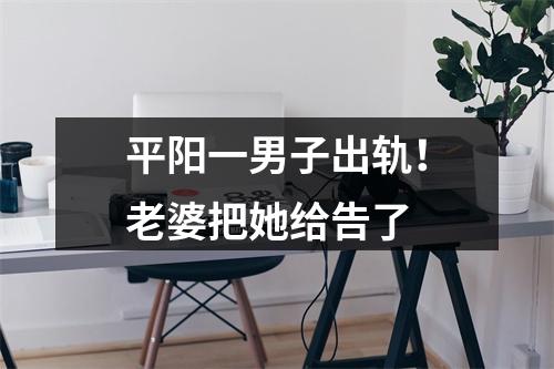 平阳一男子出轨！老婆把她给告了