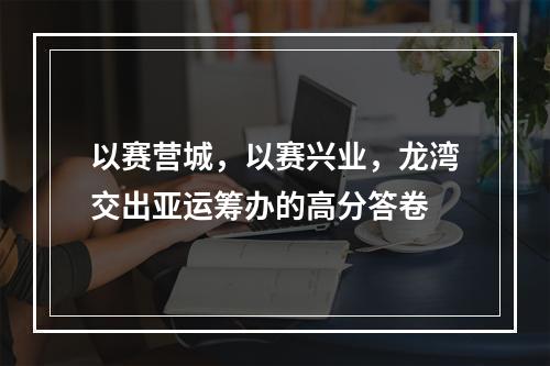 以赛营城，以赛兴业，龙湾交出亚运筹办的高分答卷