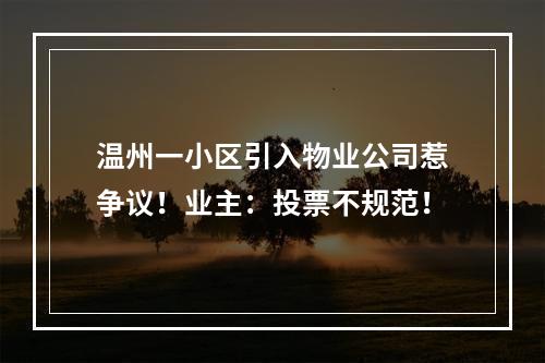 温州一小区引入物业公司惹争议！业主：投票不规范！