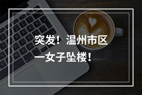 突发！温州市区一女子坠楼！