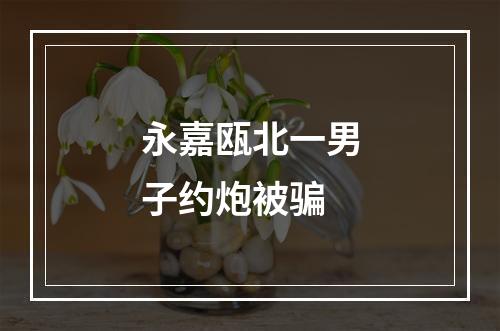 永嘉瓯北一男子约炮被骗