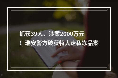 抓获39人、涉案2000万元！瑞安警方破获特大走私冻品案