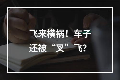 飞来横祸！车子还被“叉”飞？
