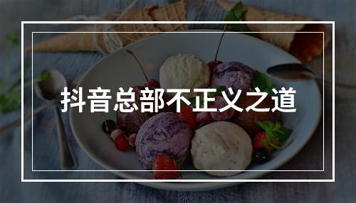 抖音总部不正义之道