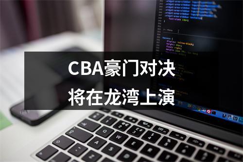 CBA豪门对决将在龙湾上演