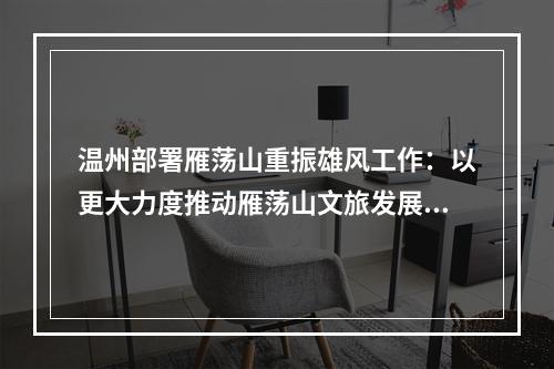 温州部署雁荡山重振雄风工作：以更大力度推动雁荡山文旅发展迈上新台阶